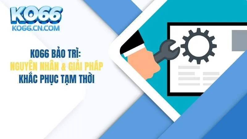KO66 Bảo Trì: Nguyên Nhân & Giải Pháp Khắc Phục Tạm Thời
