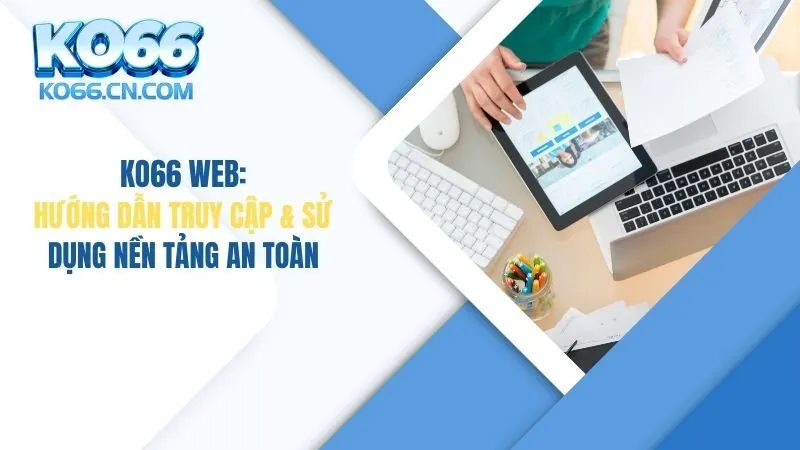 KO66 Web: Hướng Dẫn Truy Cập & Sử Dụng Nền Tảng An Toàn